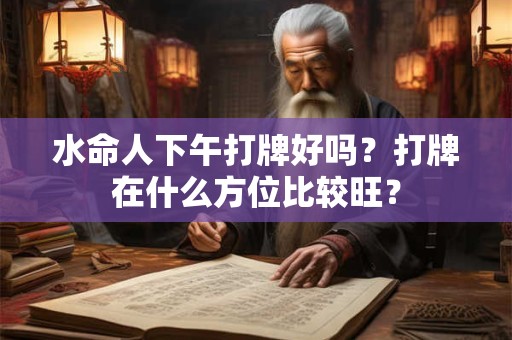 水命人下午打牌好吗？打牌在什么方位比较旺？