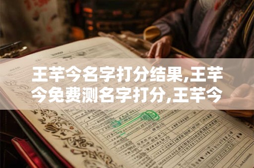 王芊今名字打分结果,王芊今免费测名字打分,王芊今周易免费测名字打分