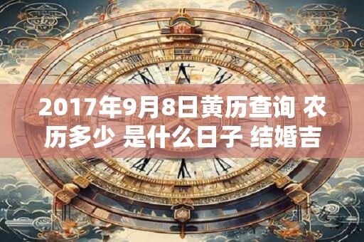 2017年9月8日黄历查询 农历多少 是什么日子 结婚吉时