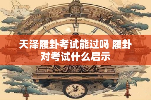 天泽履卦考试能过吗 履卦对考试什么启示