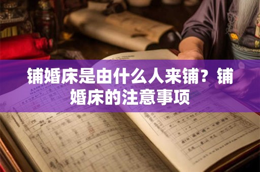 铺婚床是由什么人来铺？铺婚床的注意事项