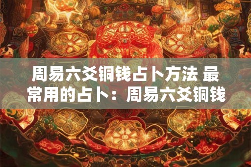 周易六爻铜钱占卜方法 最常用的占卜：周易六爻铜钱占卜方式