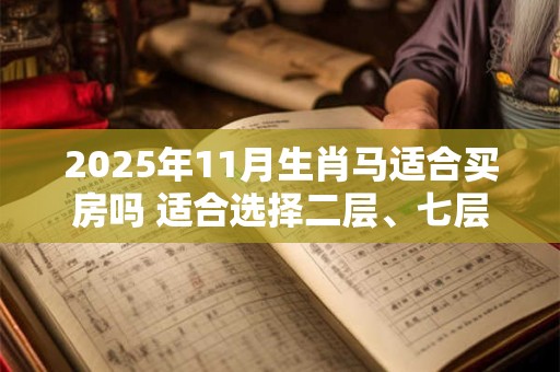2025年11月生肖马适合买房吗 适合选择二层、七层居住