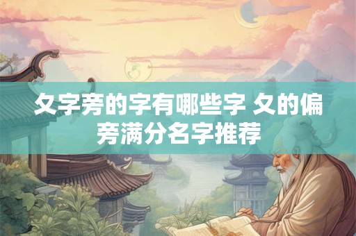 夂字旁的字有哪些字 夂的偏旁满分名字推荐