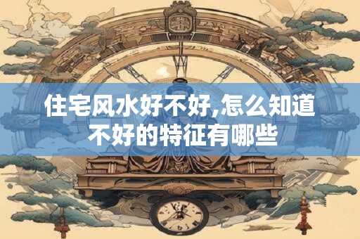 住宅风水好不好,怎么知道 不好的特征有哪些