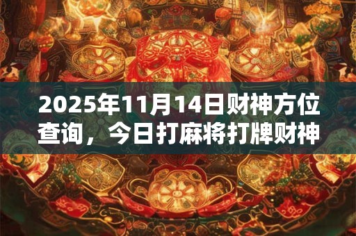 2025年11月14日财神方位查询，今日打麻将打牌财神方位
