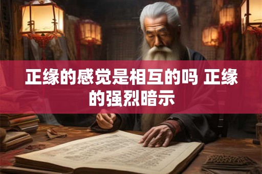 正缘的感觉是相互的吗 正缘的强烈暗示