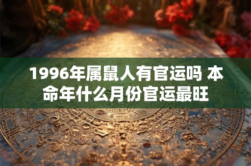 1996年属鼠人有官运吗 本命年什么月份官运最旺