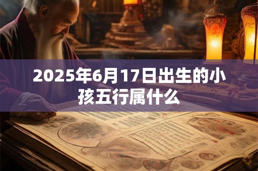2026年6月17日出生的小孩五行属什么
