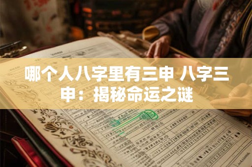 哪个人八字里有三申 八字三申:揭秘命运之谜 哪个人八字里有三申 八字三申:揭秘命运之谜