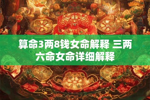 算命3两8钱女命解释 三两六命女命详细解释