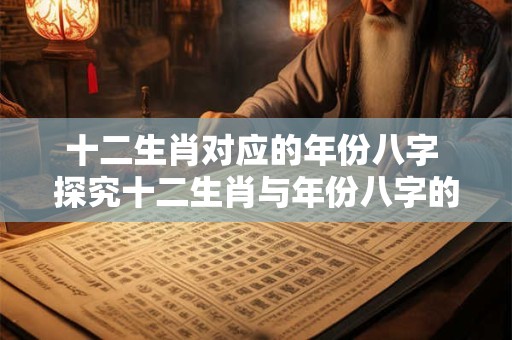 十二生肖对应的年份八字 探究十二生肖与年份八字的神秘联系