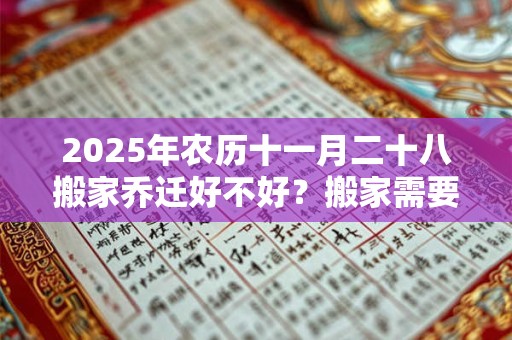 2025年农历十一月二十八搬家乔迁好不好？搬家需要准备什么？