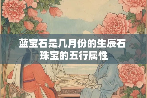 蓝宝石是几月份的生辰石 珠宝的五行属性
