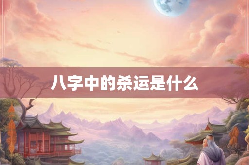 八字中的杀运是什么