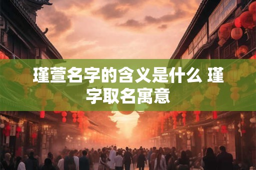 瑾萱名字的含义是什么 瑾字取名寓意