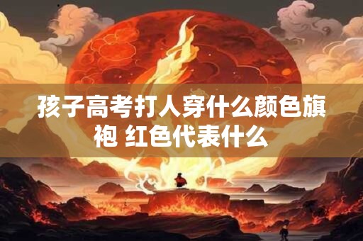 孩子高考打人穿什么颜色旗袍 红色代表什么