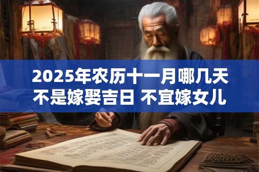 2025年农历十一月哪几天不是嫁娶吉日 不宜嫁女儿的日子