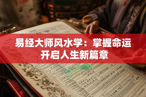易经大师风水学：掌握命运 开启人生新篇章