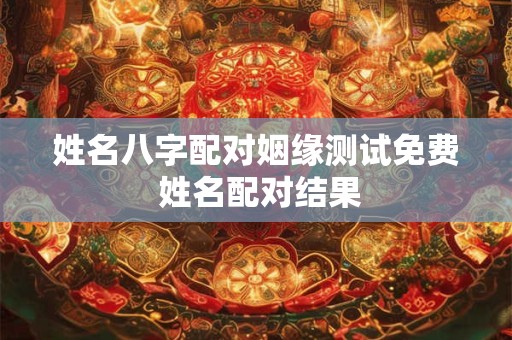 姓名八字配对姻缘测试免费 姓名配对结果
