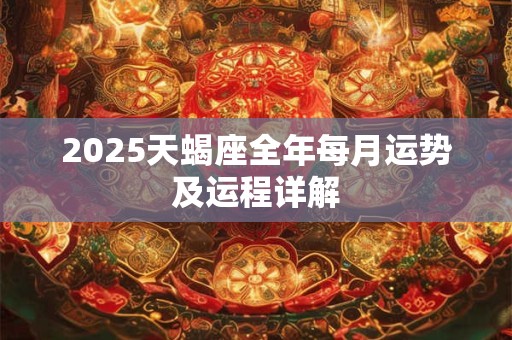 2025天蝎座全年每月运势及运程详解