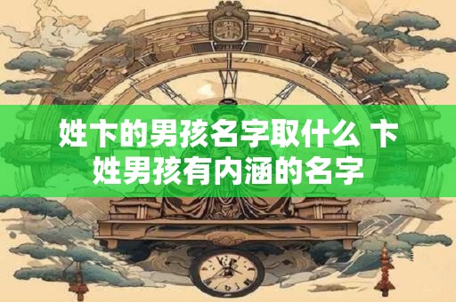 姓卞的男孩名字取什么 卞姓男孩有内涵的名字