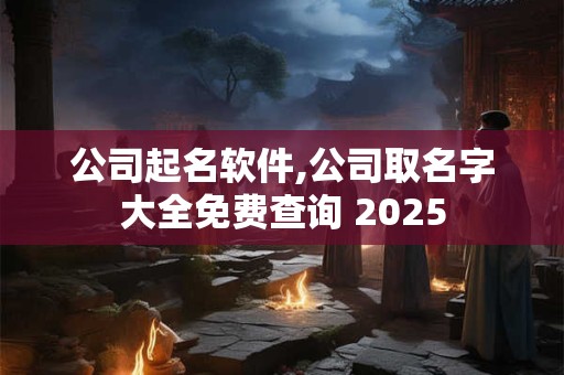 详细阅读:公司起名软件,公司取名字大全免费查询 2025 公司起名软件,公司取名字大全免费查询 2025