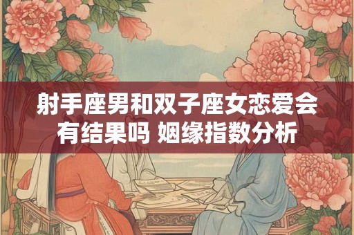 射手座男和双子座女恋爱会有结果吗 姻缘指数分析