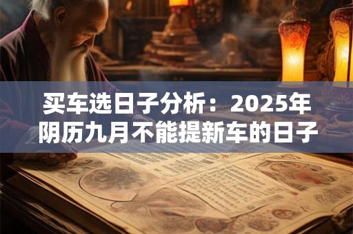 买车选日子分析：2025年阴历九月不能提新车的日子有几天