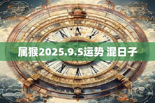 属猴2025.9.5运势 混日子