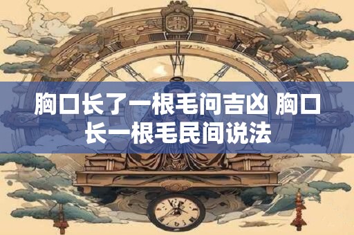 胸口长了一根毛问吉凶 胸口长一根毛民间说法