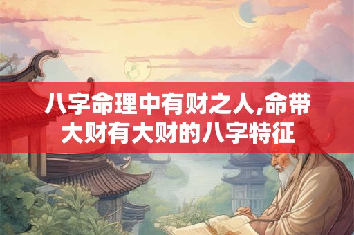 八字命理中有财之人,命带大财有大财的八字特征