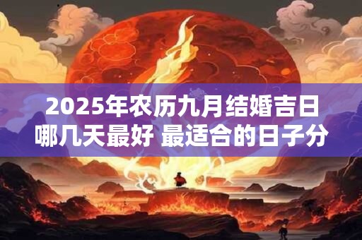 2025年农历九月结婚吉日哪几天最好 最适合的日子分析