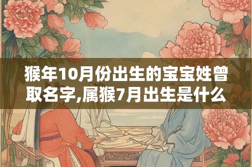 猴年10月份出生的宝宝姓曾取名字,属猴7月出生是什么命