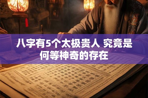 八字有5个太极贵人 究竟是何等神奇的存在