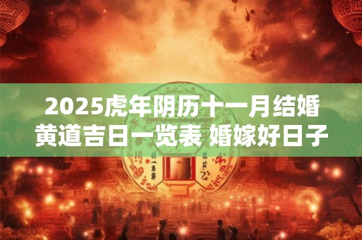 2025虎年阴历十一月结婚黄道吉日一览表 婚嫁好日子查询