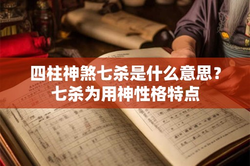 四柱神煞七杀是什么意思？七杀为用神性格特点