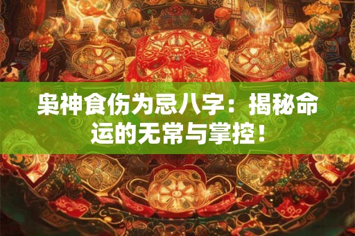 枭神食伤为忌八字：揭秘命运的无常与掌控！