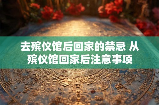 去殡仪馆后回家的禁忌 从殡仪馆回家后注意事项