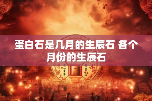 蛋白石是几月的生辰石 各个月份的生辰石