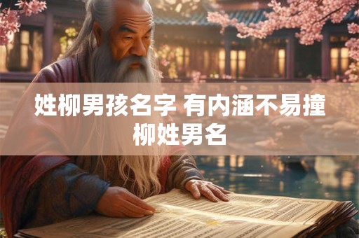 姓柳男孩名字 有内涵不易撞柳姓男名