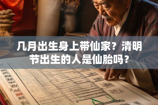 几月出生身上带仙家？清明节出生的人是仙胎吗？