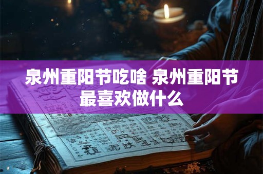 泉州重阳节吃啥 泉州重阳节最喜欢做什么