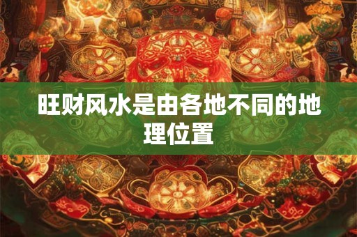 旺财风水是由各地不同的地理位置 旺财风水是由各地不同的地理位置