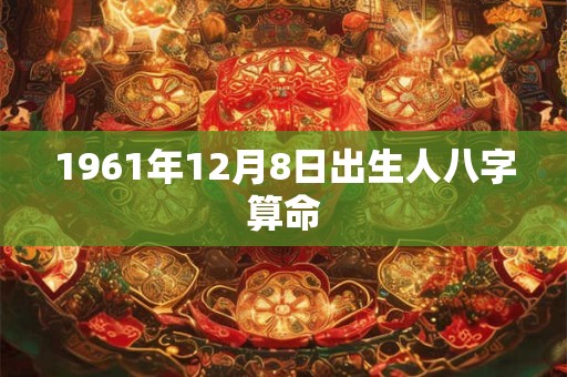 1961年12月8日出生人八字算命