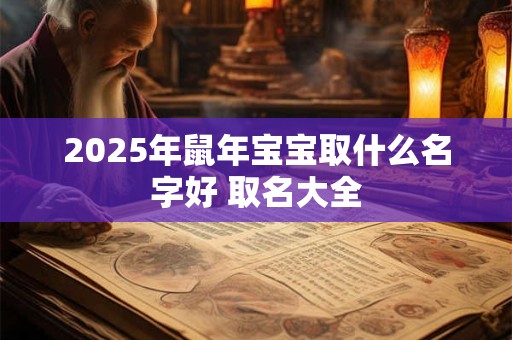 2025年鼠年宝宝取什么名字好 取名大全