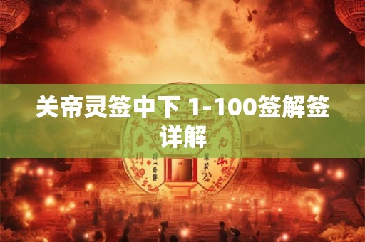 关帝灵签中下 1-100签解签详解