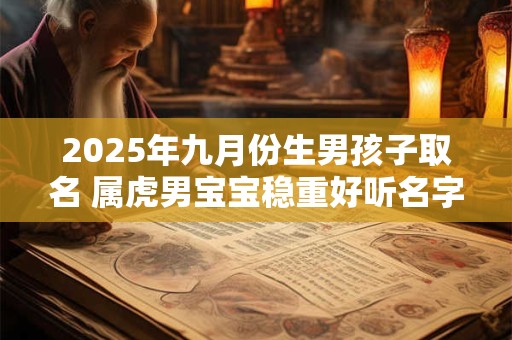 2025年九月份生男孩子取名 属虎男宝宝稳重好听名字