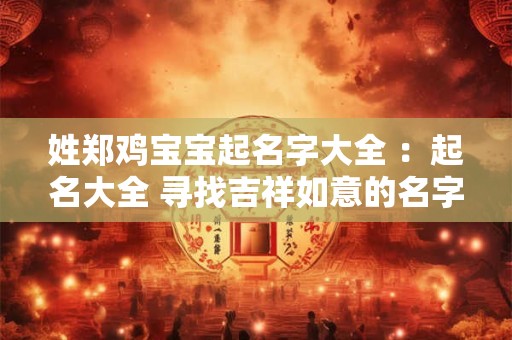 姓郑鸡宝宝起名字大全 ：起名大全 寻找吉祥如意的名字