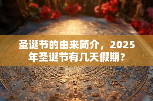圣诞节的由来简介，2025年圣诞节有几天假期？